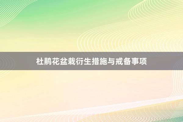 杜鹃花盆栽衍生措施与戒备事项